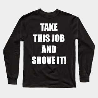 Take This Job and Shove It! Long Sleeve T-Shirt